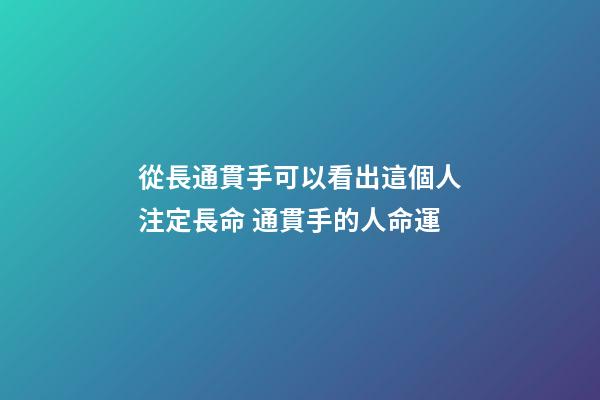 從長通貫手可以看出這個人注定長命 通貫手的人命運